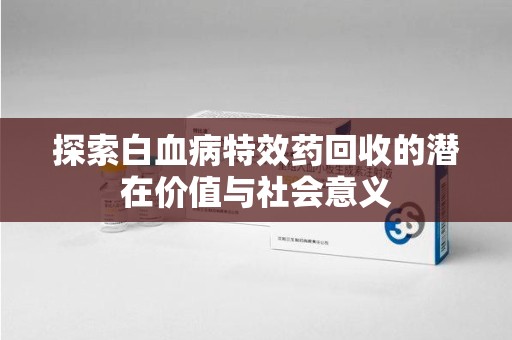 绍兴探索白血病特效药回收的潜在价值与社会意义