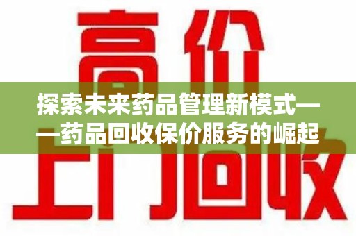 绍兴探索未来药品管理新模式——药品回收保价服务的崛起与意义