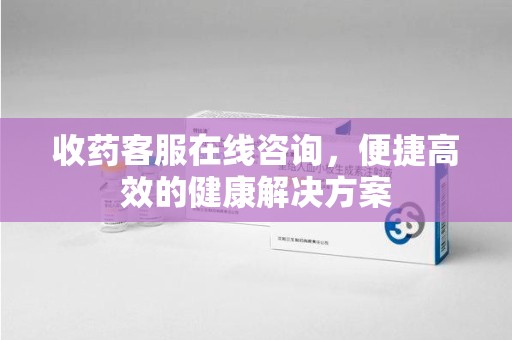 绍兴收药客服在线咨询，便捷高效的健康解决方案