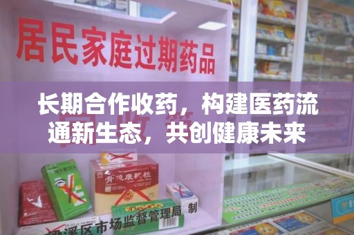 绍兴长期合作收药，构建医药流通新生态，共创健康未来