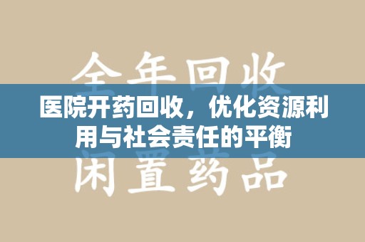 绍兴医院开药回收，优化资源利用与社会责任的平衡