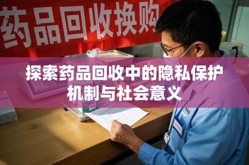 绍兴探索药品回收中的隐私保护机制与社会意义