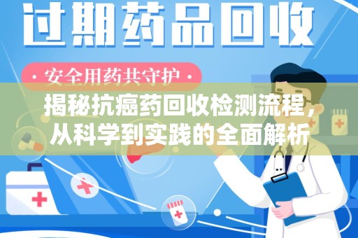 绍兴揭秘抗癌药回收检测流程，从科学到实践的全面解析