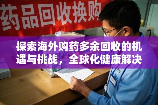 绍兴探索海外购药多余回收的机遇与挑战，全球化健康解决方案