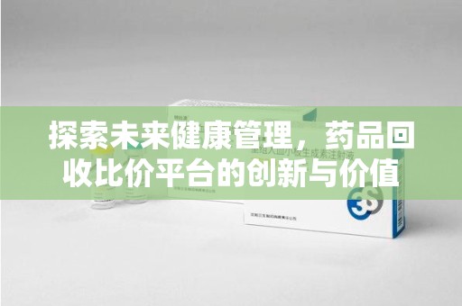 绍兴探索未来健康管理，药品回收比价平台的创新与价值