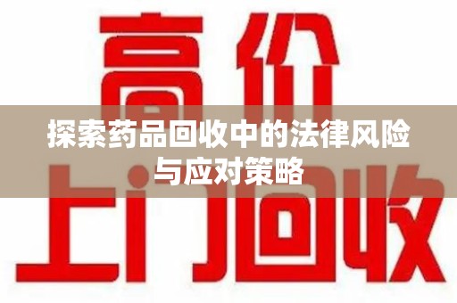 绍兴探索药品回收中的法律风险与应对策略