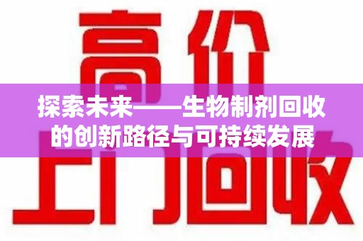 绍兴探索未来——生物制剂回收的创新路径与可持续发展