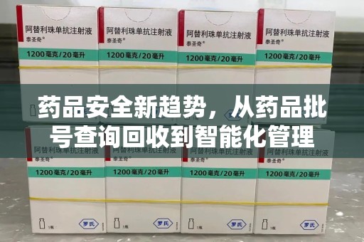 绍兴药品安全新趋势，从药品批号查询回收到智能化管理