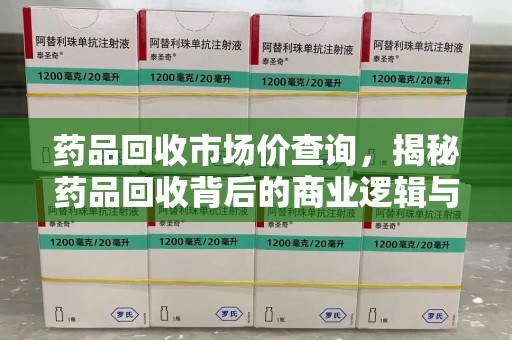 绍兴药品回收市场价查询，揭秘药品回收背后的商业逻辑与价值