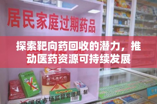 绍兴探索靶向药回收的潜力，推动医药资源可持续发展
