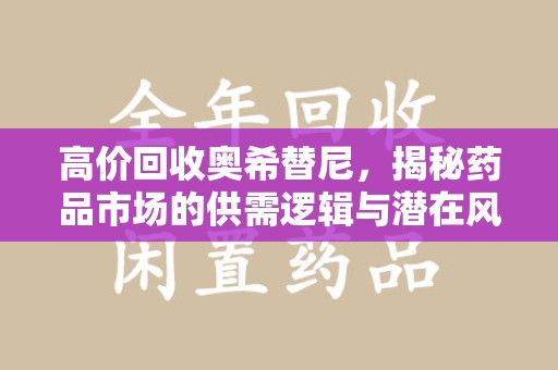 绍兴高价回收奥希替尼，揭秘药品市场的供需逻辑与潜在风险