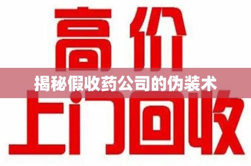 绍兴揭秘假收药公司的伪装术