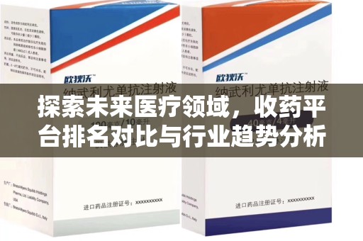 绍兴探索未来医疗领域，收药平台排名对比与行业趋势分析