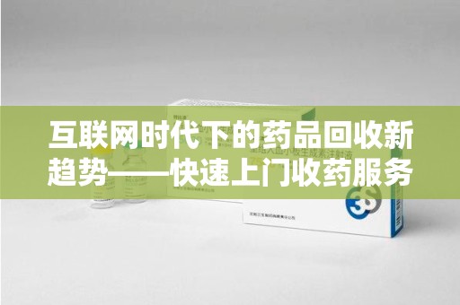 绍兴互联网时代下的药品回收新趋势——快速上门收药服务的崛起