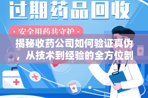 绍兴揭秘收药公司如何验证真伪，从技术到经验的全方位剖析