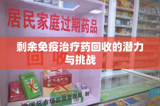 绍兴剩余免疫治疗药回收的潜力与挑战