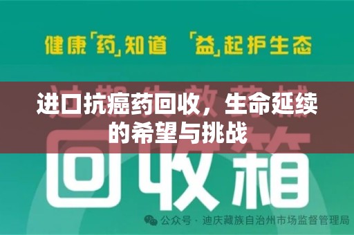 绍兴进口抗癌药回收，生命延续的希望与挑战