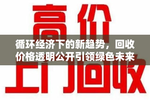 绍兴循环经济下的新趋势，回收价格透明公开引领绿色未来