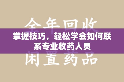 绍兴掌握技巧，轻松学会如何联系专业收药人员