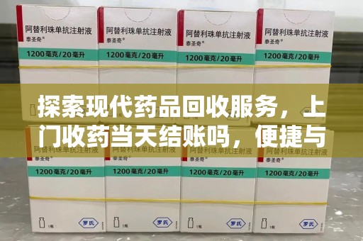 绍兴探索现代药品回收服务，上门收药当天结账吗，便捷与信任并存