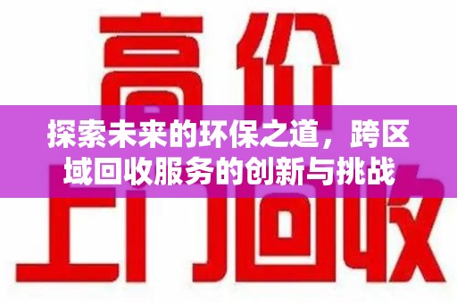 绍兴探索未来的环保之道，跨区域回收服务的创新与挑战