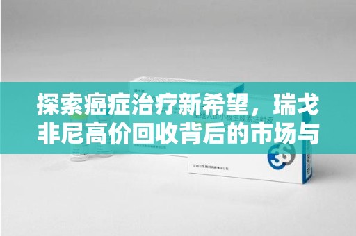 绍兴探索癌症治疗新希望，瑞戈非尼高价回收背后的市场与意义