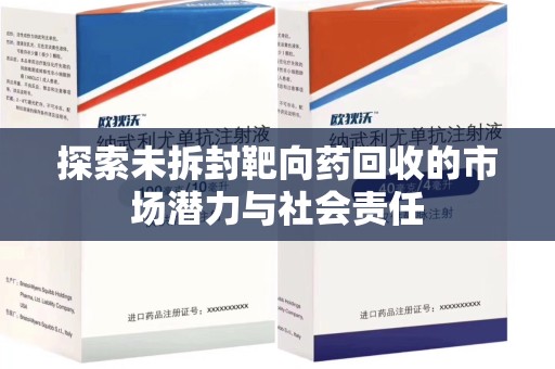 绍兴探索未拆封靶向药回收的市场潜力与社会责任