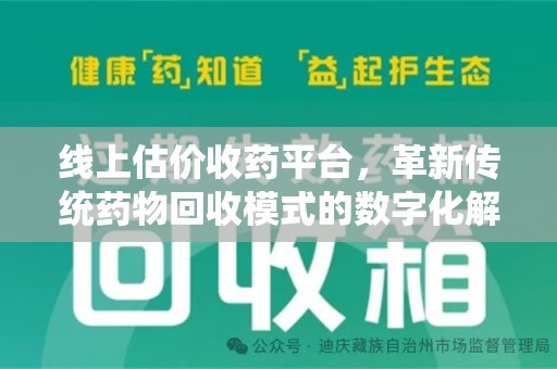 绍兴线上估价收药平台，革新传统药物回收模式的数字化解决方案