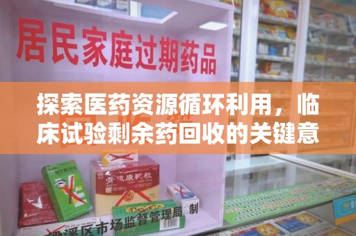 绍兴探索医药资源循环利用，临床试验剩余药回收的关键意义