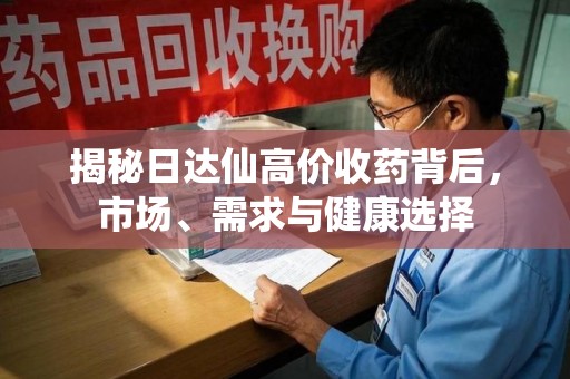 绍兴揭秘日达仙高价收药背后，市场、需求与健康选择