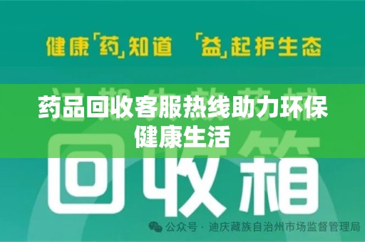 绍兴药品回收客服热线助力环保健康生活