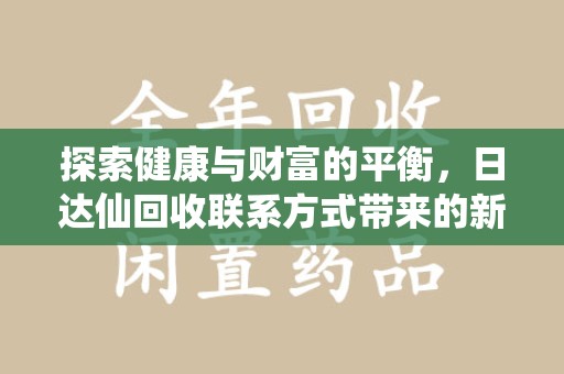 绍兴探索健康与财富的平衡，日达仙回收联系方式带来的新机遇