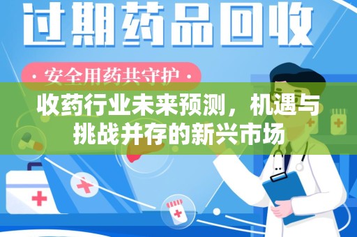 绍兴收药行业未来预测，机遇与挑战并存的新兴市场