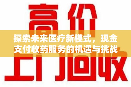 绍兴探索未来医疗新模式，现金支付收药服务的机遇与挑战