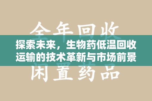 绍兴探索未来，生物药低温回收运输的技术革新与市场前景
