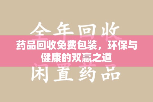 绍兴药品回收免费包装，环保与健康的双赢之道