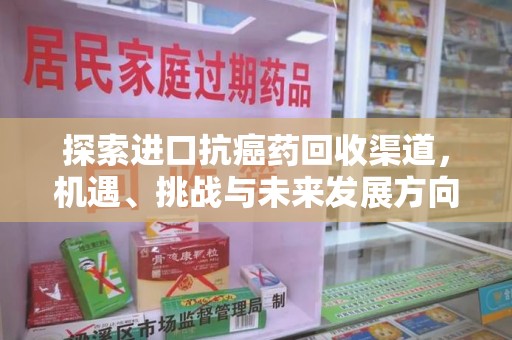 绍兴探索进口抗癌药回收渠道，机遇、挑战与未来发展方向