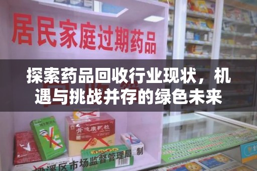绍兴探索药品回收行业现状，机遇与挑战并存的绿色未来
