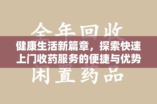 绍兴健康生活新篇章，探索快速上门收药服务的便捷与优势