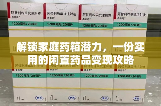 绍兴解锁家庭药箱潜力，一份实用的闲置药品变现攻略