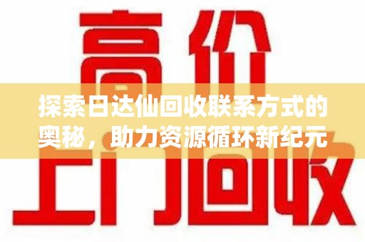 绍兴探索日达仙回收联系方式的奥秘，助力资源循环新纪元