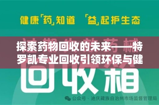 绍兴探索药物回收的未来——特罗凯专业回收引领环保与健康的双重革新