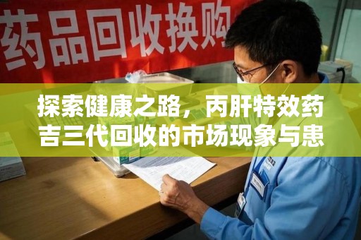 绍兴探索健康之路，丙肝特效药吉三代回收的市场现象与患者福音