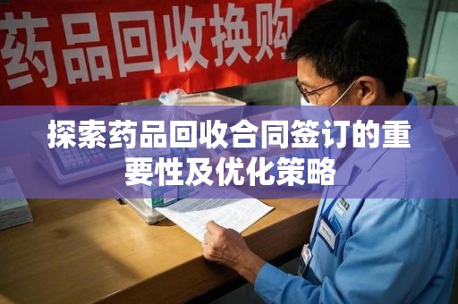 绍兴探索药品回收合同签订的重要性及优化策略
