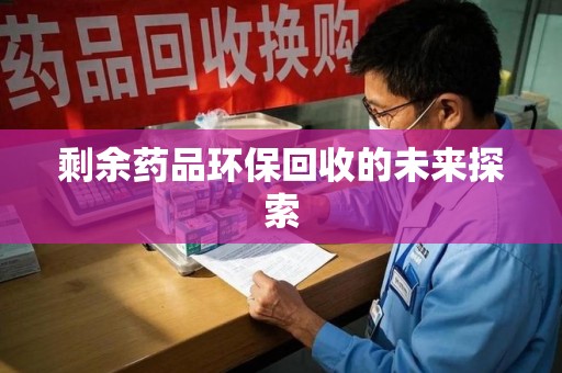 绍兴剩余药品环保回收的未来探索