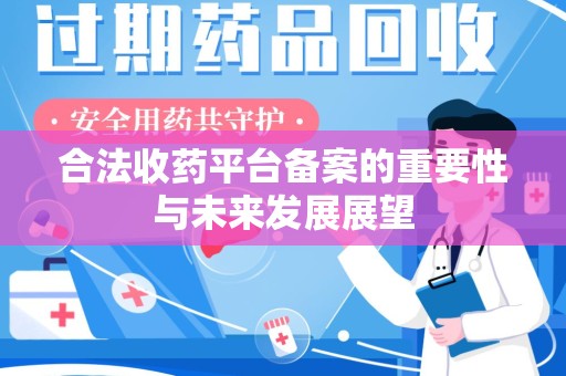 绍兴合法收药平台备案的重要性与未来发展展望