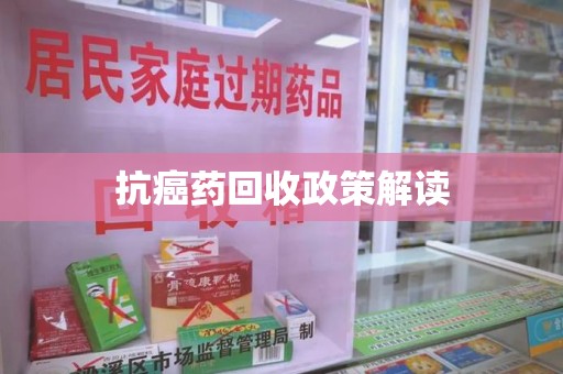 绍兴抗癌药回收政策解读