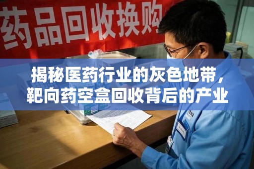 绍兴揭秘医药行业的灰色地带，靶向药空盒回收背后的产业链