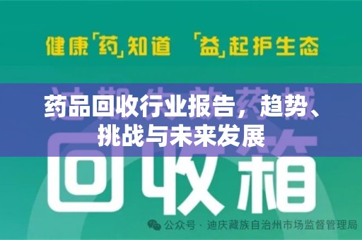 绍兴药品回收行业报告，趋势、挑战与未来发展
