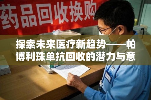 绍兴探索未来医疗新趋势——帕博利珠单抗回收的潜力与意义